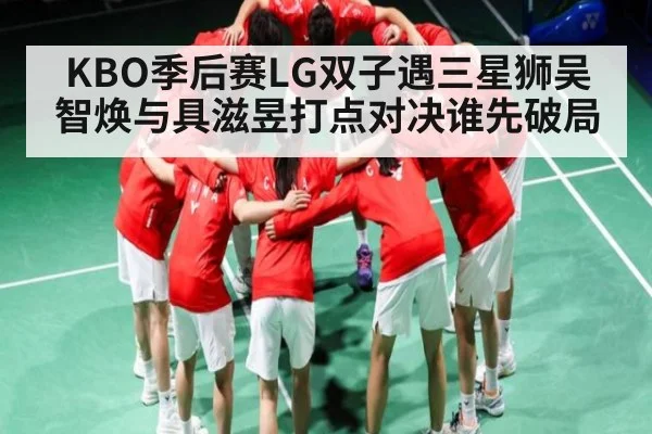 KBO季后赛LG双子遇三星狮吴智焕与具滋昱打点对决谁先破局